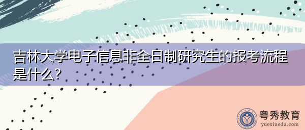 吉林大学电子信息非全日制研究生的报考流程是什么? 吉林大学电子信息非全日制研究生的报考流程是什么?