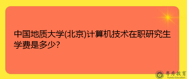 中国地质大学(北京)计算机技术在职研究生学费是多少? 中国地质大学(北京)计算机技术在职研究生学费是多少?