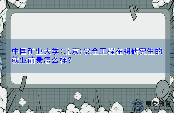 中国矿业大学(北京)安全工程在职研究生的就业前景怎么样? 中国矿业大学(北京)安全工程在职研究生的就业前景怎么样?
