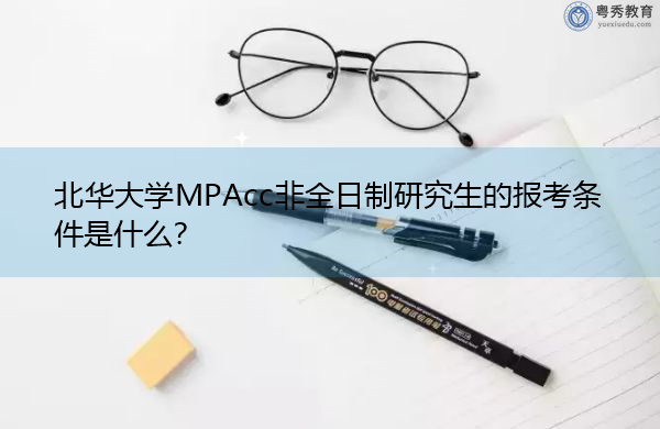 北华大学MPAcc非全日制研究生的报考条件是什么? 北华大学MPAcc非全日制研究生的报考条件是什么?