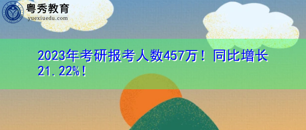 2023年考研报考人数457万!同比增长21.22%! 2023年考研报考人数457万!同比增长21.22%!