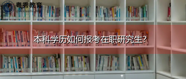 本科学历如何报考在职研究生？