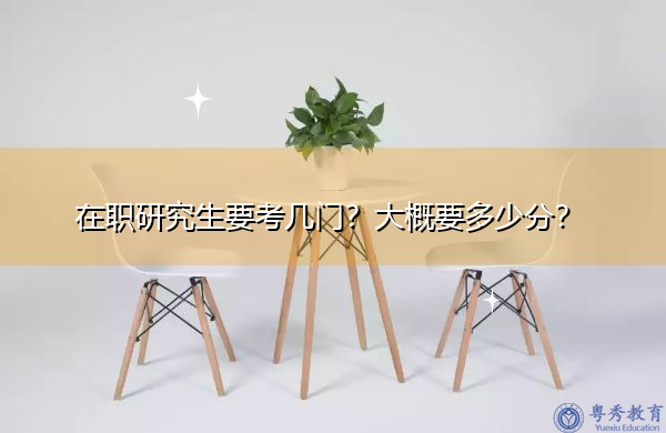 在职研究生要考几门？大概要多少分？