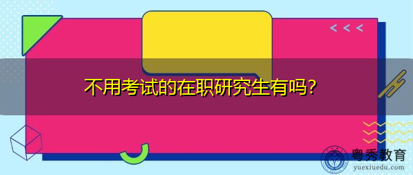 不用考试的在职研究生有吗? 不用考试的在职研究生有吗?