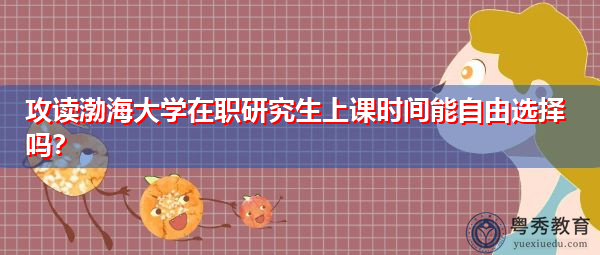 攻读渤海大学在职研究生上课时间能自由选择吗？