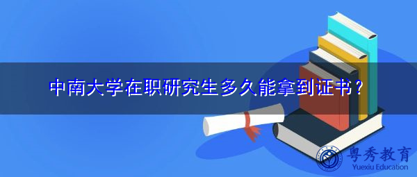 中南大学在职研究生多久能拿到证书? 中南大学在职研究生多久能拿到证书?