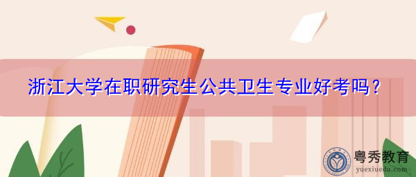 浙江大学在职研究生公共卫生专业好考吗？