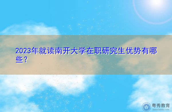 2023年就读南开大学在职研究生优势有哪些？