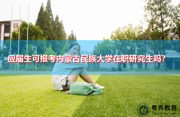 应届生可报考内蒙古民族大学在职研究生吗? 应届生可报考内蒙古民族大学在职研究生吗?