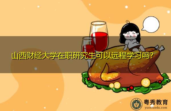 山西财经大学在职研究生可以远程学习吗？