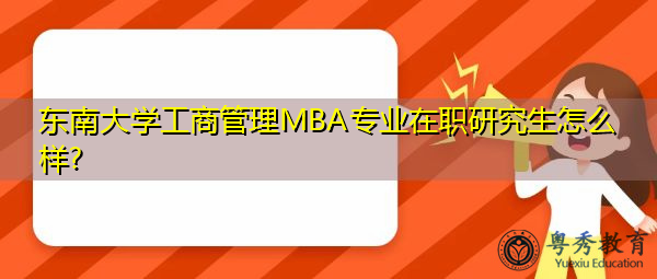 东南大学工商管理MBA专业在职研究生怎么样? 东南大学工商管理MBA专业在职研究生怎么样?