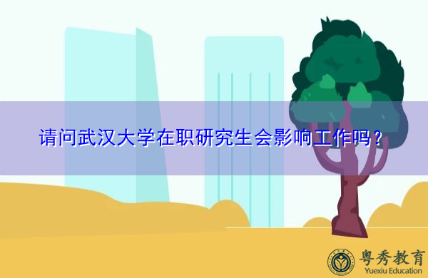 请问武汉大学在职研究生会影响工作吗? 请问武汉大学在职研究生会影响工作吗?