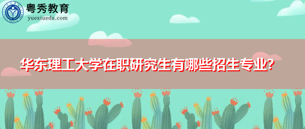 华东理工大学在职研究生有哪些招生专业？