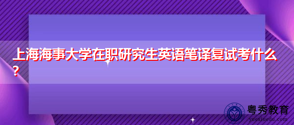 上海海事大学在职研究生英语笔译复试考什么？
