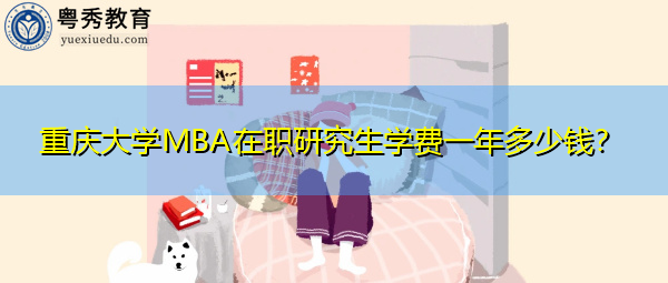 重庆大学MBA在职研究生学费一年多少钱? 重庆大学MBA在职研究生学费一年多少钱?