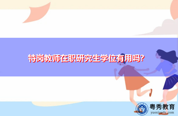 特岗教师在职研究生学位有用吗? 特岗教师在职研究生学位有用吗?