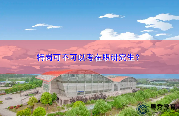 特岗可不可以考在职研究生? 特岗可不可以考在职研究生?
