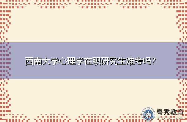 西南大学心理学在职研究生难考吗？