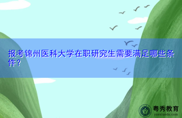 报考锦州医科大学在职研究生需要满足哪些条件？