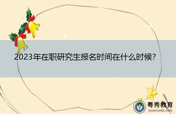 2023年在职研究生报名时间在什么时候？