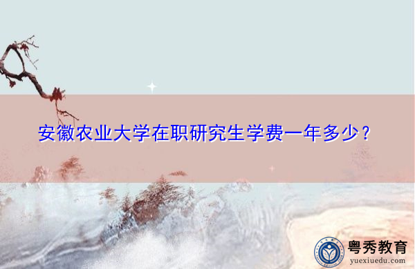 安徽农业大学在职研究生学费一年多少？