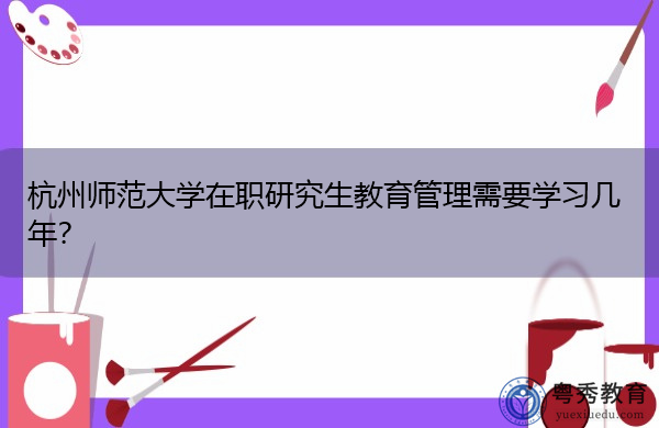 杭州师范大学在职研究生教育管理需要学习几年？
