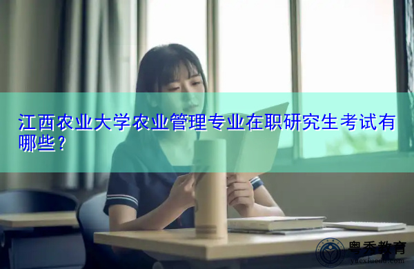 江西农业大学农业管理专业在职研究生考试有哪些? 江西农业大学农业管理专业在职研究生考试有哪些?
