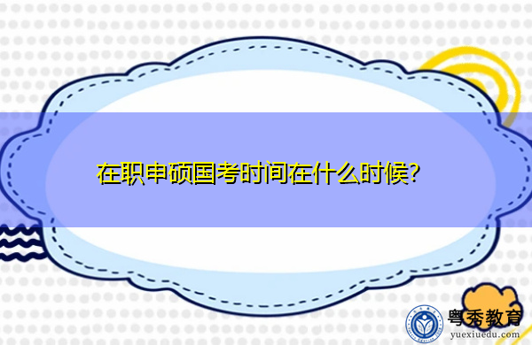 在职申硕国考时间在什么时候? 在职申硕国考时间在什么时候?