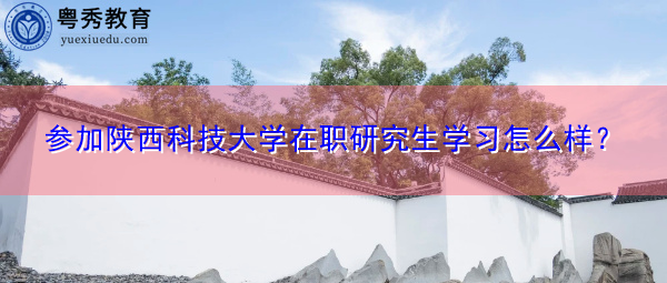 参加陕西科技大学在职研究生学习怎么样？