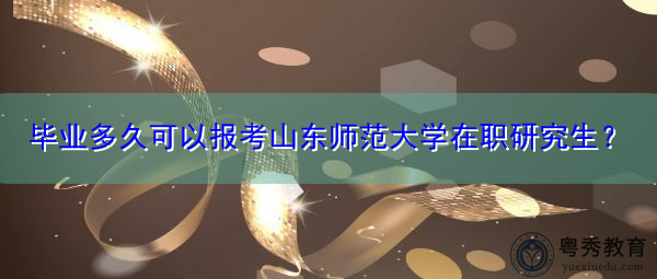 毕业多久可以报考山东师范大学在职研究生? 毕业多久可以报考山东师范大学在职研究生?