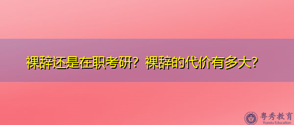 裸辞还是在职考研？裸辞的代价有多大？