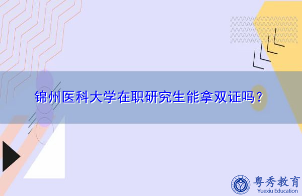 锦州医科大学在职研究生能拿双证吗？