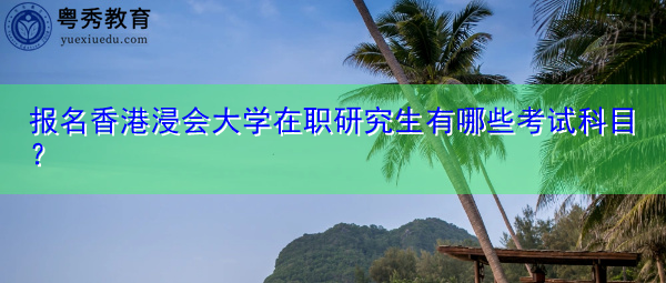报名香港浸会大学在职研究生有哪些考试科目？