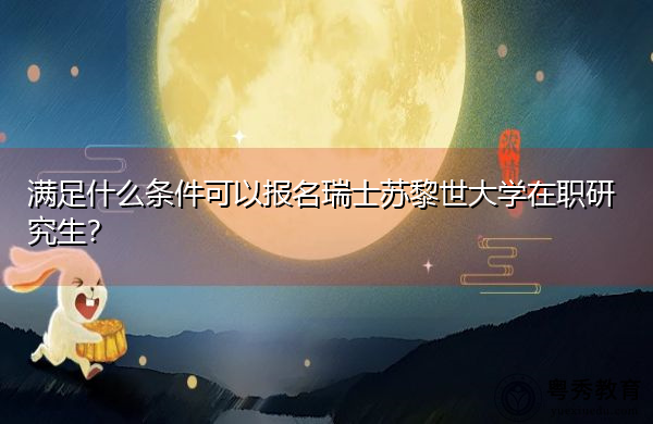 满足什么条件可以报名瑞士苏黎世大学在职研究生? 满足什么条件可以报名瑞士苏黎世大学在职研究生?