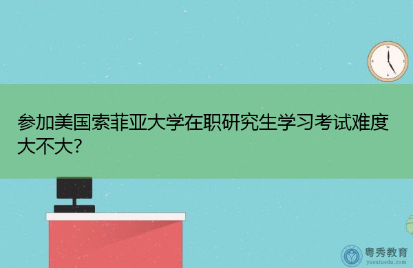 参加美国索菲亚大学在职研究生学习考试难度大不大？