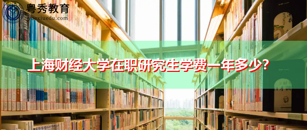 上海财经大学在职研究生学费一年多少? 上海财经大学在职研究生学费一年多少?
