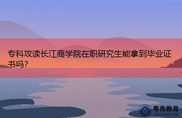 专科攻读长江商学院在职研究生能拿到毕业证书吗? 专科攻读长江商学院在职研究生能拿到毕业证书吗?
