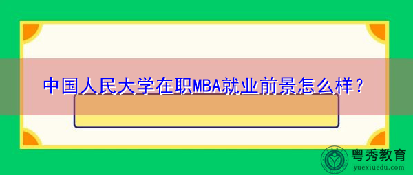 中国人民大学在职MBA就业前景怎么样? 中国人民大学在职MBA就业前景怎么样?