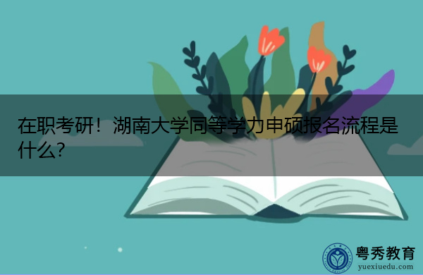 在职考研！湖南大学同等学力申硕报名流程是什么？
