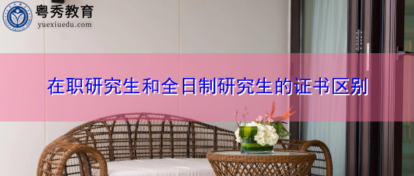 在职研究生和全日制研究生的证书区别