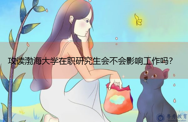 攻读渤海大学在职研究生会不会影响工作吗? 攻读渤海大学在职研究生会不会影响工作吗?