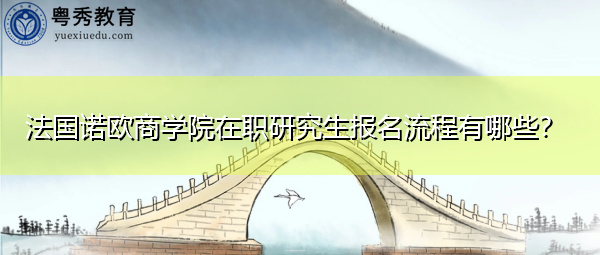 法国诺欧商学院在职研究生报名流程有哪些? 法国诺欧商学院在职研究生报名流程有哪些?