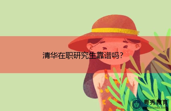 清华在职研究生靠谱吗? 清华在职研究生靠谱吗?