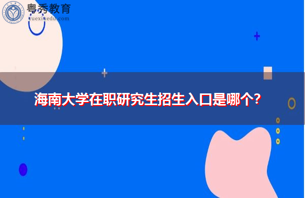 海南大学在职研究生招生入口是哪个? 海南大学在职研究生招生入口是哪个?