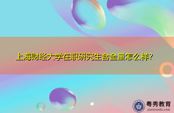 上海财经大学在职研究生含金量怎么样? 上海财经大学在职研究生含金量怎么样?
