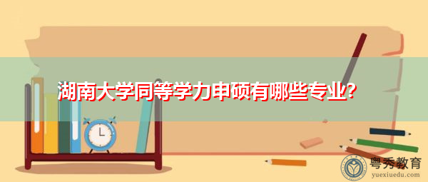 湖南大学同等学力申硕有哪些专业? 湖南大学同等学力申硕有哪些专业?