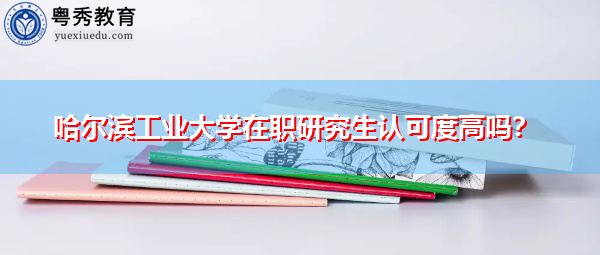 哈尔滨工业大学在职研究生认可度高吗？