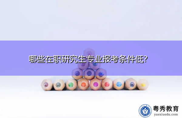 哪些在职研究生专业报考条件低？
