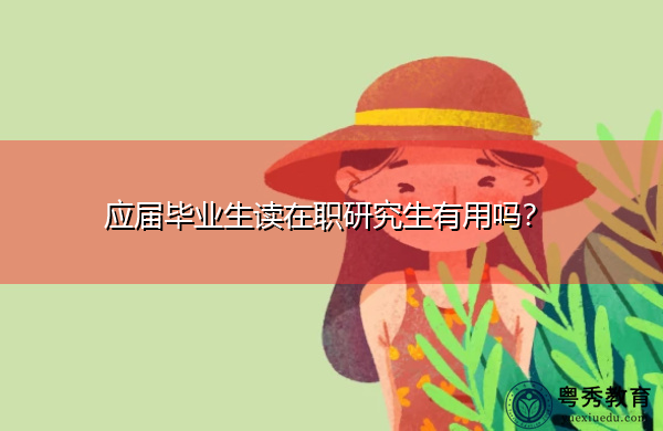 应届毕业生读在职研究生有用吗? 应届毕业生读在职研究生有用吗?