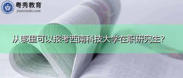从哪里可以报考西南科技大学在职研究生？
